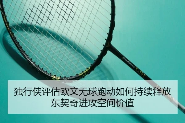 独行侠评估欧文无球跑动如何持续释放东契奇进攻空间价值