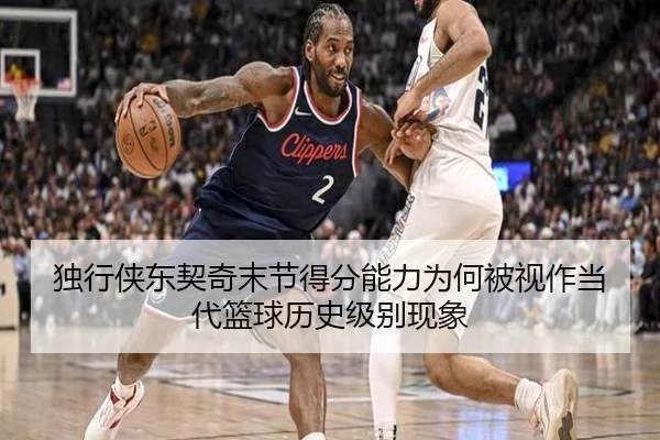 独行侠东契奇末节得分能力为何被视作当代篮球历史级别现象