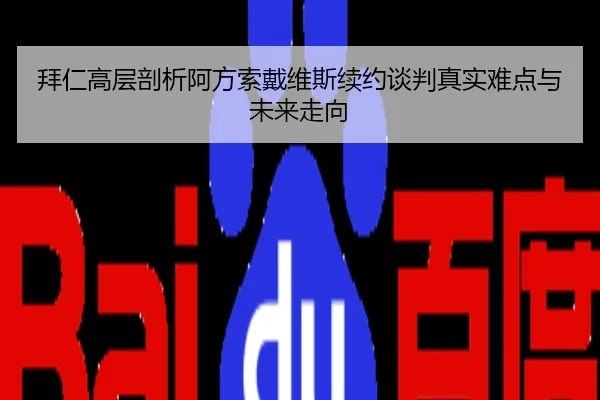 拜仁高层剖析阿方索戴维斯续约谈判真实难点与未来走向