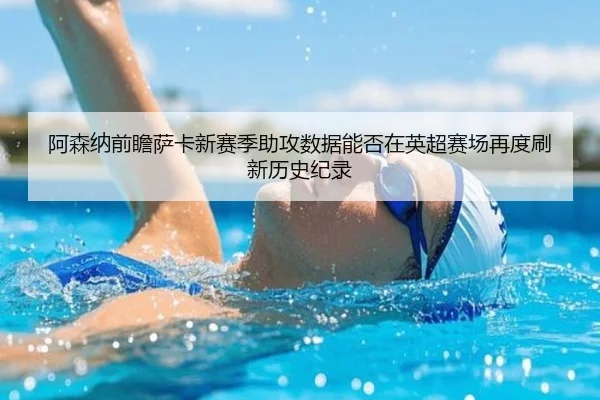 阿森纳前瞻萨卡新赛季助攻数据能否在英超赛场再度刷新历史纪录
