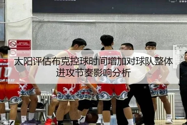 太阳评估布克控球时间增加对球队整体进攻节奏影响分析