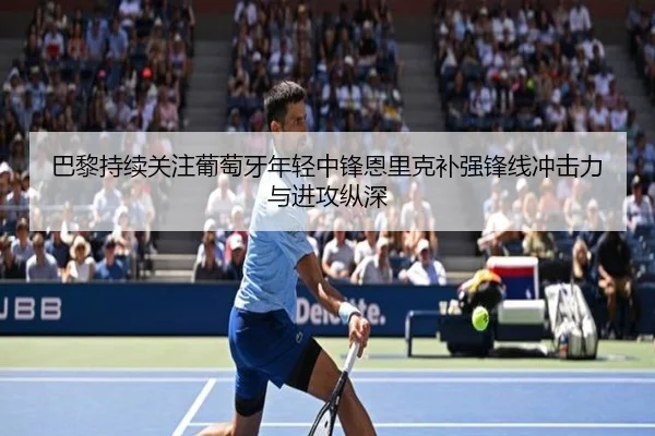 巴黎持续关注葡萄牙年轻中锋恩里克补强锋线冲击力与进攻纵深