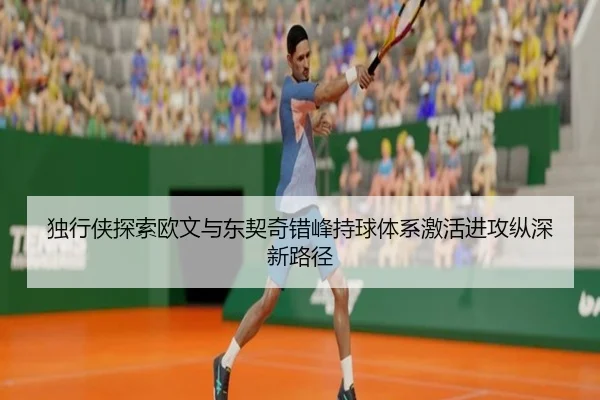 独行侠探索欧文与东契奇错峰持球体系激活进攻纵深新路径